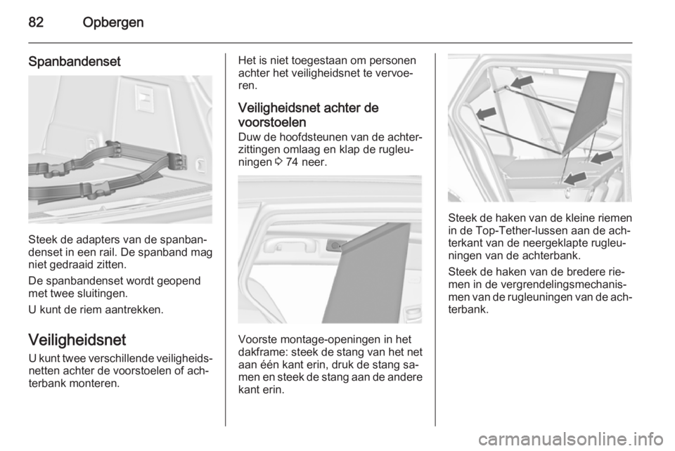OPEL INSIGNIA 2014.5 Gebruikershandleiding (in Dutch) 82Opbergen
Spanbandenset
Steek de adapters van de spanban‐
denset in een rail. De spanband mag niet gedraaid zitten.
De spanbandenset wordt geopend
met twee sluitingen.
U kunt de riem aantrekken.
Ve OPEL INSIGNIA 2014.5 Gebruikershandleiding (in Dutch) 82Opbergen
Spanbandenset
Steek de adapters van de spanban‐
denset in een rail. De spanband mag niet gedraaid zitten.
De spanbandenset wordt geopend
met twee sluitingen.
U kunt de riem aantrekken.
Ve