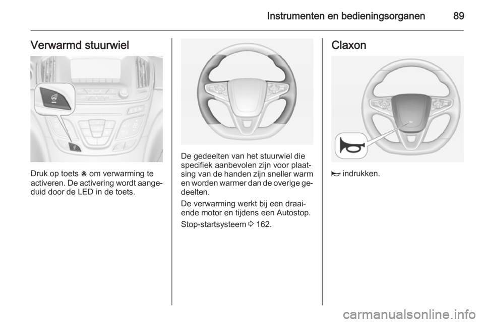 OPEL INSIGNIA 2014.5 Gebruikershandleiding (in Dutch) Instrumenten en bedieningsorganen89Verwarmd stuurwiel
Druk op toets * om verwarming te
activeren. De activering wordt aange‐
duid door de LED in de toets.
De gedeelten van het stuurwiel die
specifie OPEL INSIGNIA 2014.5 Gebruikershandleiding (in Dutch) Instrumenten en bedieningsorganen89Verwarmd stuurwiel
Druk op toets * om verwarming te
activeren. De activering wordt aange‐
duid door de LED in de toets.
De gedeelten van het stuurwiel die
specifie