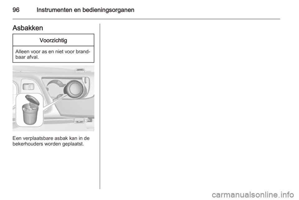 OPEL INSIGNIA 2014.5 Gebruikershandleiding (in Dutch) 96Instrumenten en bedieningsorganenAsbakkenVoorzichtig
Alleen voor as en niet voor brand‐baar afval.
Een verplaatsbare asbak kan in de
bekerhouders worden geplaatst. OPEL INSIGNIA 2014.5 Gebruikershandleiding (in Dutch) 96Instrumenten en bedieningsorganenAsbakkenVoorzichtig
Alleen voor as en niet voor brand‐baar afval.
Een verplaatsbare asbak kan in de
bekerhouders worden geplaatst.