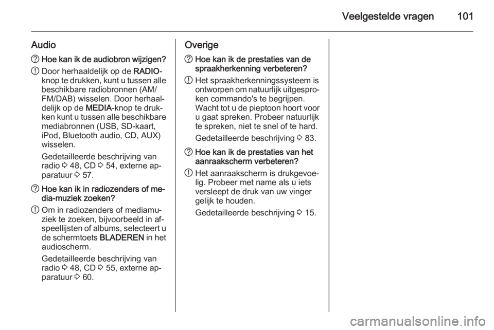 OPEL INSIGNIA 2015  Handleiding Infotainment (in Dutch) Veelgestelde vragen101
Audio?Hoe kan ik de audiobron wijzigen?
! Door herhaaldelijk op de 
RADIO-
knop te drukken, kunt u tussen alle
beschikbare radiobronnen (AM/
FM/DAB) wisselen. Door herhaal‐
de