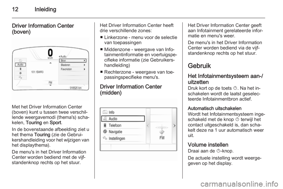 OPEL INSIGNIA 2015 Handleiding Infotainment (in Dutch) 12Inleiding
Driver Information Center
(boven)
Met het Driver Information Center
(boven) kunt u tussen twee verschil‐
lende weergavemodi (thema's) scha‐
kelen, Touring en Sport .
In de bovens OPEL INSIGNIA 2015 Handleiding Infotainment (in Dutch) 12Inleiding
Driver Information Center
(boven)
Met het Driver Information Center
(boven) kunt u tussen twee verschil‐
lende weergavemodi (thema's) scha‐
kelen, Touring en Sport .
In de bovens