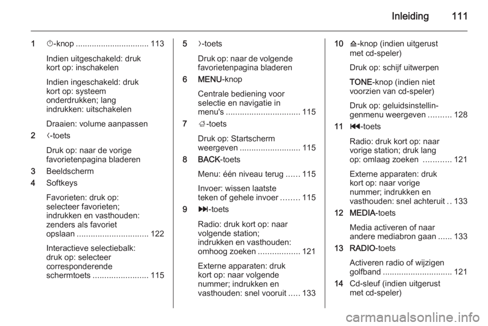 OPEL INSIGNIA 2015  Handleiding Infotainment (in Dutch) Inleiding111
1X-knop ................................ 113
Indien uitgeschakeld: druk
kort op: inschakelen
Indien ingeschakeld: druk
kort op: systeem
onderdrukken; lang
indrukken: uitschakelen
Draaien: