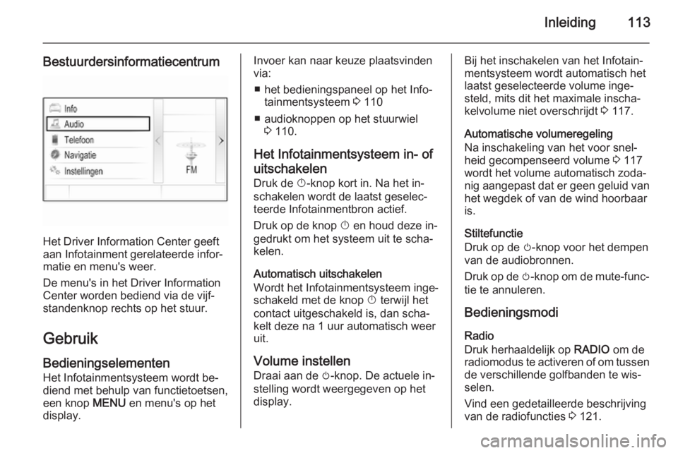 OPEL INSIGNIA 2015 Handleiding Infotainment (in Dutch) Inleiding113
Bestuurdersinformatiecentrum
Het Driver Information Center geeft
aan Infotainment gerelateerde infor‐
matie en menu's weer.
De menu's in het Driver Information
Center worden bed OPEL INSIGNIA 2015 Handleiding Infotainment (in Dutch) Inleiding113
Bestuurdersinformatiecentrum
Het Driver Information Center geeft
aan Infotainment gerelateerde infor‐
matie en menu's weer.
De menu's in het Driver Information
Center worden bed