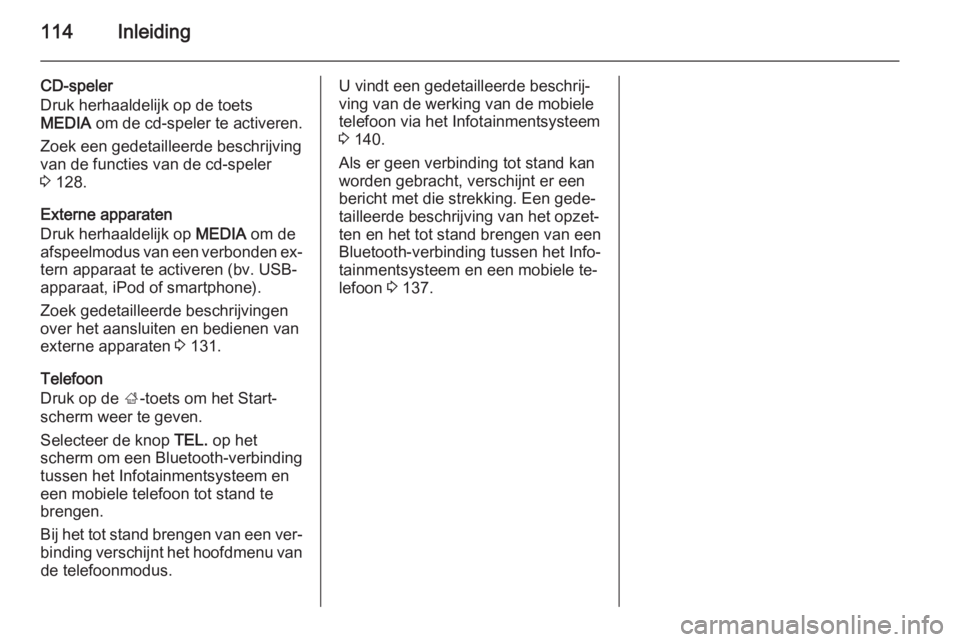 OPEL INSIGNIA 2015  Handleiding Infotainment (in Dutch) 114Inleiding
CD-speler
Druk herhaaldelijk op de toets
MEDIA  om de cd-speler te activeren.
Zoek een gedetailleerde beschrijving
van de functies van de cd-speler
3  128.
Externe apparaten
Druk herhaald