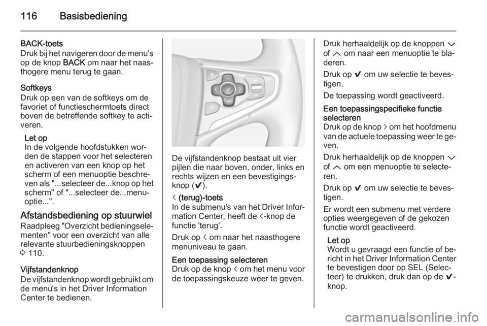 OPEL INSIGNIA 2015  Handleiding Infotainment (in Dutch) 116Basisbediening
BACK-toets
Druk bij het navigeren door de menu's
op de knop  BACK om naar het naas‐
thogere menu terug te gaan.
Softkeys
Druk op een van de softkeys om de favoriet of functiesc