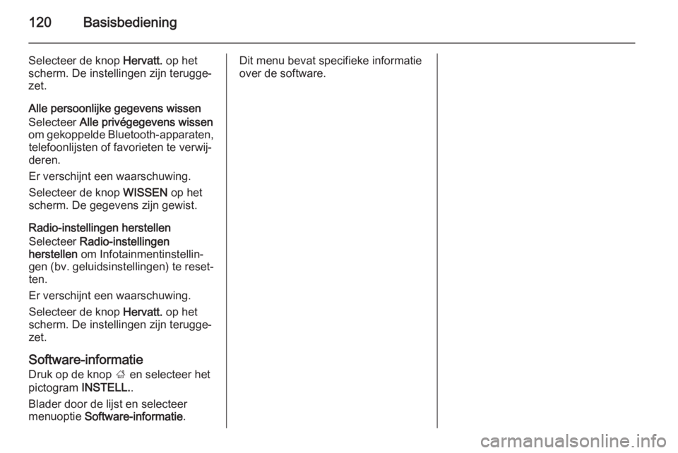 OPEL INSIGNIA 2015  Handleiding Infotainment (in Dutch) 120Basisbediening
Selecteer de knop Hervatt. op het
scherm. De instellingen zijn terugge‐
zet.
Alle persoonlijke gegevens wissen
Selecteer  Alle privégegevens wissen
om gekoppelde Bluetooth-apparat