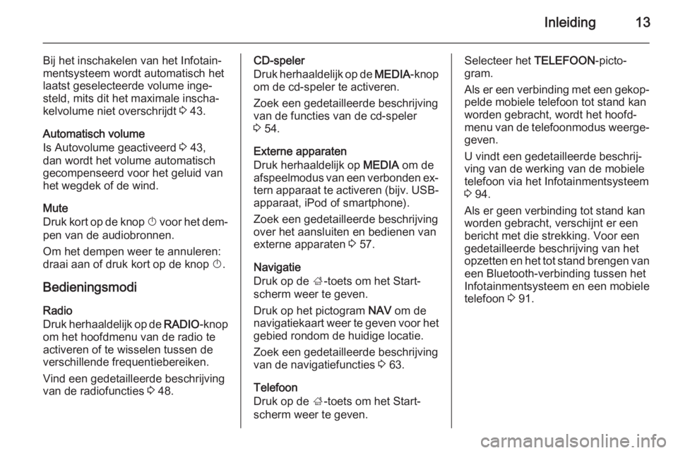 OPEL INSIGNIA 2015  Handleiding Infotainment (in Dutch) Inleiding13
Bij het inschakelen van het Infotain‐mentsysteem wordt automatisch het
laatst geselecteerde volume inge‐
steld, mits dit het maximale inscha‐
kelvolume niet overschrijdt  3 43.
Autom