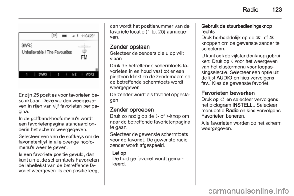 OPEL INSIGNIA 2015  Handleiding Infotainment (in Dutch) Radio123
Er zijn 25 posities voor favorieten be‐schikbaar. Deze worden weergege‐
ven in rijen van vijf favorieten per pa‐
gina.
In de golfband-hoofdmenu's wordt een favorietenpagina standaar