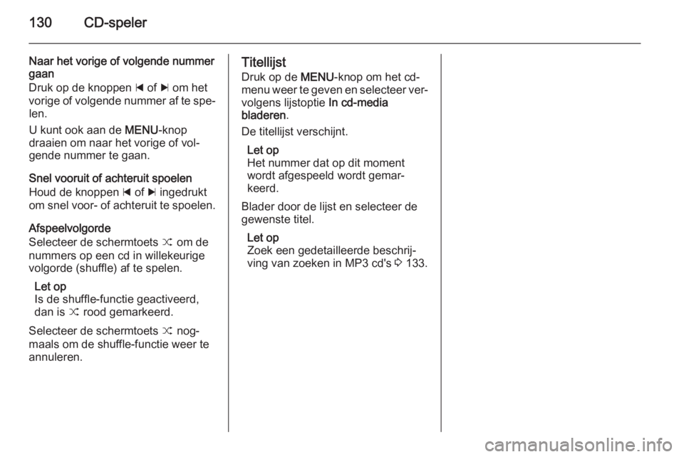 OPEL INSIGNIA 2015  Handleiding Infotainment (in Dutch) 130CD-speler
Naar het vorige of volgende nummer
gaan
Druk op de knoppen  d of  c om het
vorige of volgende nummer af te spe‐ len.
U kunt ook aan de  MENU-knop
draaien om naar het vorige of vol‐
ge