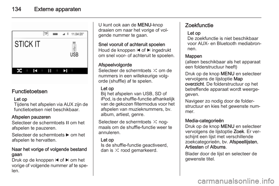 OPEL INSIGNIA 2015  Handleiding Infotainment (in Dutch) 134Externe apparaten
FunctietoetsenLet op
Tijdens het afspelen via AUX zijn de functietoetsen niet beschikbaar.
Afspelen pauzeren
Selecteer de schermtoets  / om het
afspelen te pauzeren.
Selecteer de 