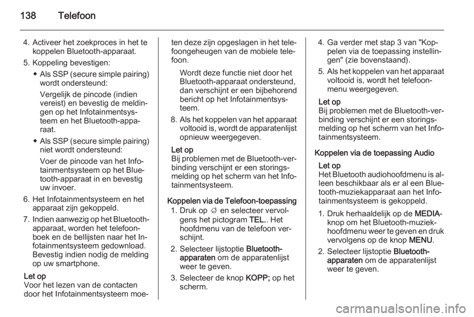 OPEL INSIGNIA 2015  Handleiding Infotainment (in Dutch) 138Telefoon
4. Activeer het zoekproces in het tekoppelen Bluetooth-apparaat.
5. Koppeling bevestigen: ◆Als SSP (secure simple pairing)
wordt ondersteund:
Vergelijk de pincode (indien
vereist) en bev