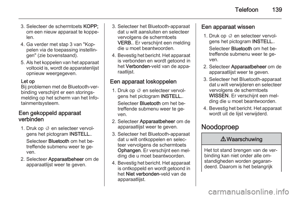 OPEL INSIGNIA 2015  Handleiding Infotainment (in Dutch) Telefoon139
3. Selecteer de schermtoets KOPP;
om een nieuw apparaat te koppe‐ len.
4. Ga verder met stap 3 van "Kop‐ pelen via de toepassing instellin‐
gen" (zie bovenstaand).
5. Als het