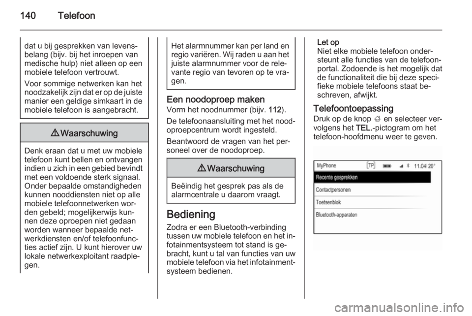 OPEL INSIGNIA 2015  Handleiding Infotainment (in Dutch) 140Telefoondat u bij gesprekken van levens‐
belang (bijv. bij het inroepen van
medische hulp) niet alleen op een
mobiele telefoon vertrouwt.
Voor sommige netwerken kan het
noodzakelijk zijn dat er o