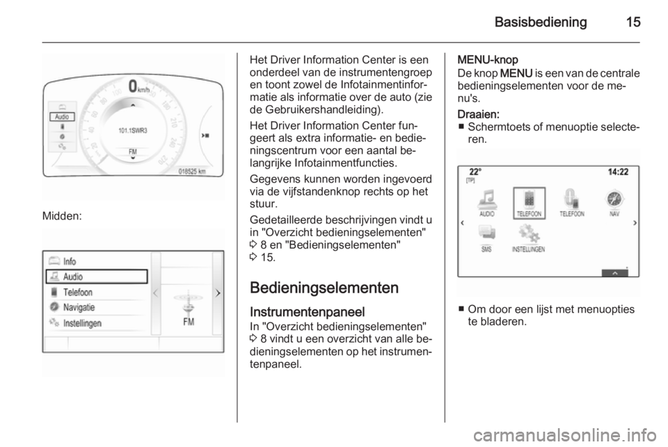 OPEL INSIGNIA 2015 Handleiding Infotainment (in Dutch) Basisbediening15
Midden:
Het Driver Information Center is een
onderdeel van de instrumentengroep
en toont zowel de Infotainmentinfor‐
matie als informatie over de auto (zie de Gebruikershandleiding) OPEL INSIGNIA 2015 Handleiding Infotainment (in Dutch) Basisbediening15
Midden:
Het Driver Information Center is een
onderdeel van de instrumentengroep
en toont zowel de Infotainmentinfor‐
matie als informatie over de auto (zie de Gebruikershandleiding)