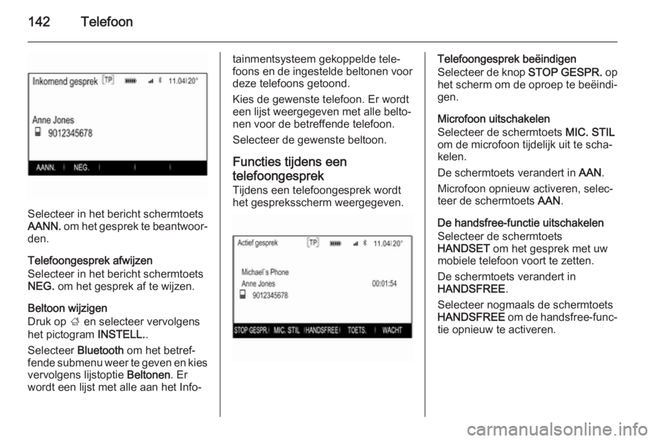 OPEL INSIGNIA 2015  Handleiding Infotainment (in Dutch) 142Telefoon
Selecteer in het bericht schermtoets
AANN.  om het gesprek te beantwoor‐
den.
Telefoongesprek afwijzen
Selecteer in het bericht schermtoets
NEG.  om het gesprek af te wijzen.
Beltoon wij