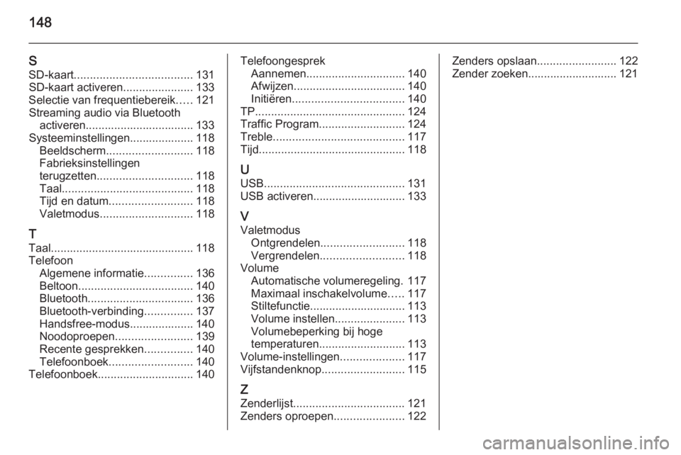 OPEL INSIGNIA 2015  Handleiding Infotainment (in Dutch) 148
SSD-kaart ..................................... 131
SD-kaart activeren ......................133
Selectie van frequentiebereik .....121
Streaming audio via Bluetooth activeren.....................