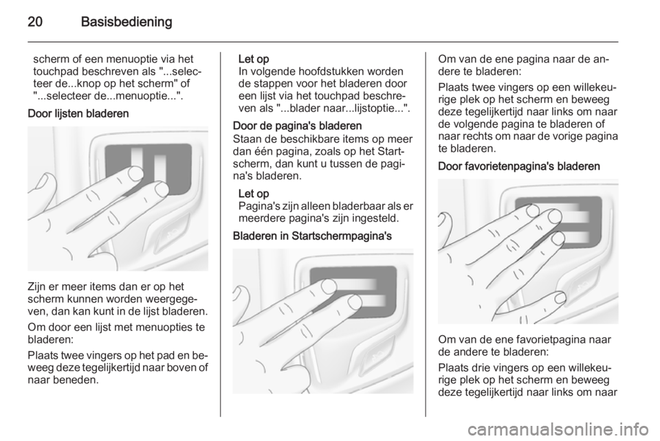OPEL INSIGNIA 2015 Handleiding Infotainment (in Dutch) 20Basisbediening
scherm of een menuoptie via het
touchpad beschreven als "...selec‐
teer de...knop op het scherm" of
"...selecteer de...menuoptie...".
Door lijsten bladeren
Zijn er m OPEL INSIGNIA 2015 Handleiding Infotainment (in Dutch) 20Basisbediening
scherm of een menuoptie via het
touchpad beschreven als "...selec‐
teer de...knop op het scherm" of
"...selecteer de...menuoptie...".
Door lijsten bladeren
Zijn er m