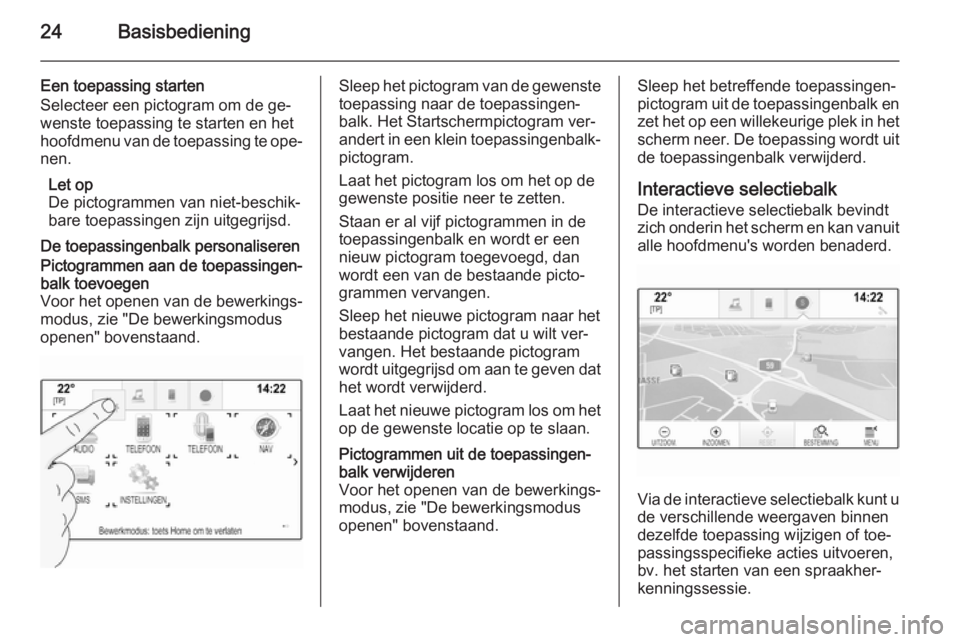 OPEL INSIGNIA 2015  Handleiding Infotainment (in Dutch) 24Basisbediening
Een toepassing starten
Selecteer een pictogram om de ge‐
wenste toepassing te starten en het
hoofdmenu van de toepassing te ope‐
nen.
Let op
De pictogrammen van niet-beschik‐
ba