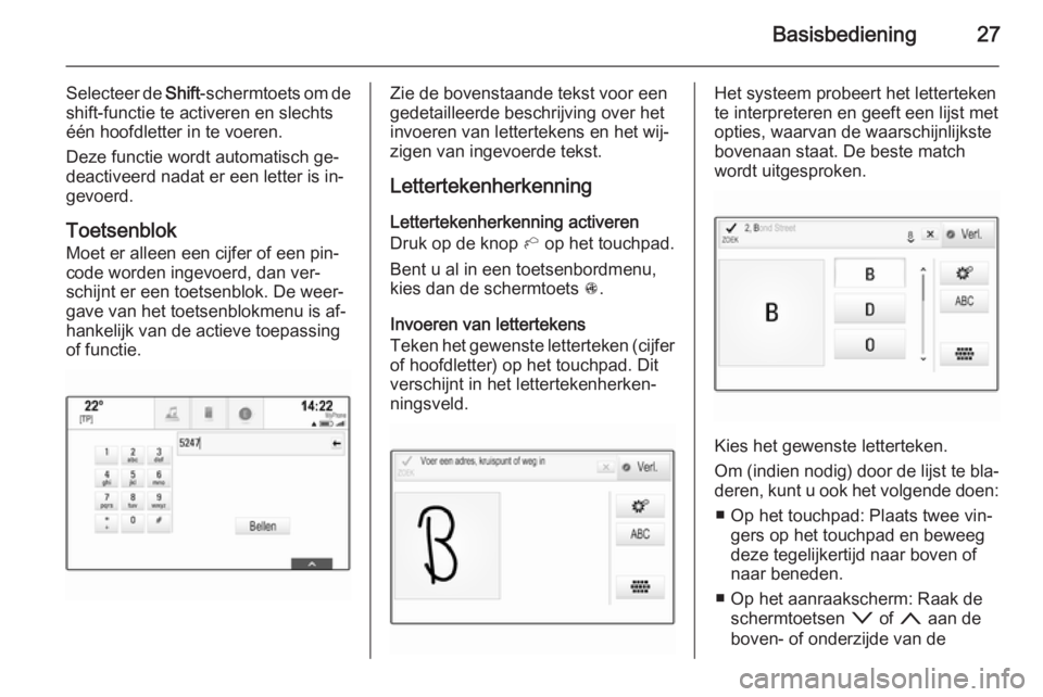 OPEL INSIGNIA 2015  Handleiding Infotainment (in Dutch) Basisbediening27
Selecteer de Shift-schermtoets om de
shift-functie te activeren en slechts
één hoofdletter in te voeren.
Deze functie wordt automatisch ge‐ deactiveerd nadat er een letter is in�