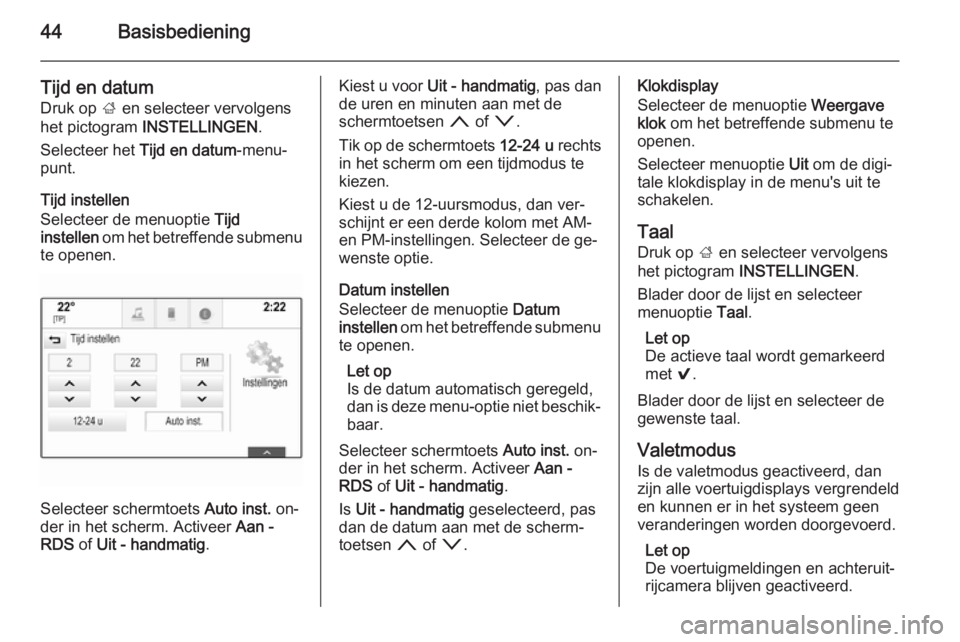 OPEL INSIGNIA 2015  Handleiding Infotainment (in Dutch) 44Basisbediening
Tijd en datum
Druk op  ; en selecteer vervolgens
het pictogram  INSTELLINGEN .
Selecteer het  Tijd en datum-menu‐
punt.
Tijd instellen
Selecteer de menuoptie  Tijd
instellen  om het