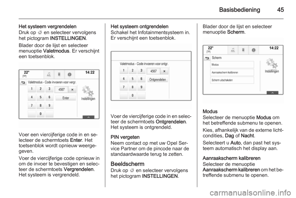 OPEL INSIGNIA 2015  Handleiding Infotainment (in Dutch) Basisbediening45
Het systeem vergrendelen
Druk op  ; en selecteer vervolgens
het pictogram  INSTELLINGEN .
Blader door de lijst en selecteer
menuoptie  Valetmodus . Er verschijnt
een toetsenblok.
Voer