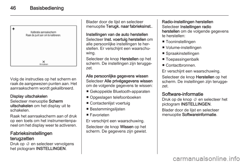 OPEL INSIGNIA 2015  Handleiding Infotainment (in Dutch) 46Basisbediening
Volg de instructies op het scherm en
raak de aangewezen punten aan. Het
aanraakscherm wordt gekalibreerd.
Display uitschakelen
Selecteer menuoptie  Scherm
uitschakelen  om het display