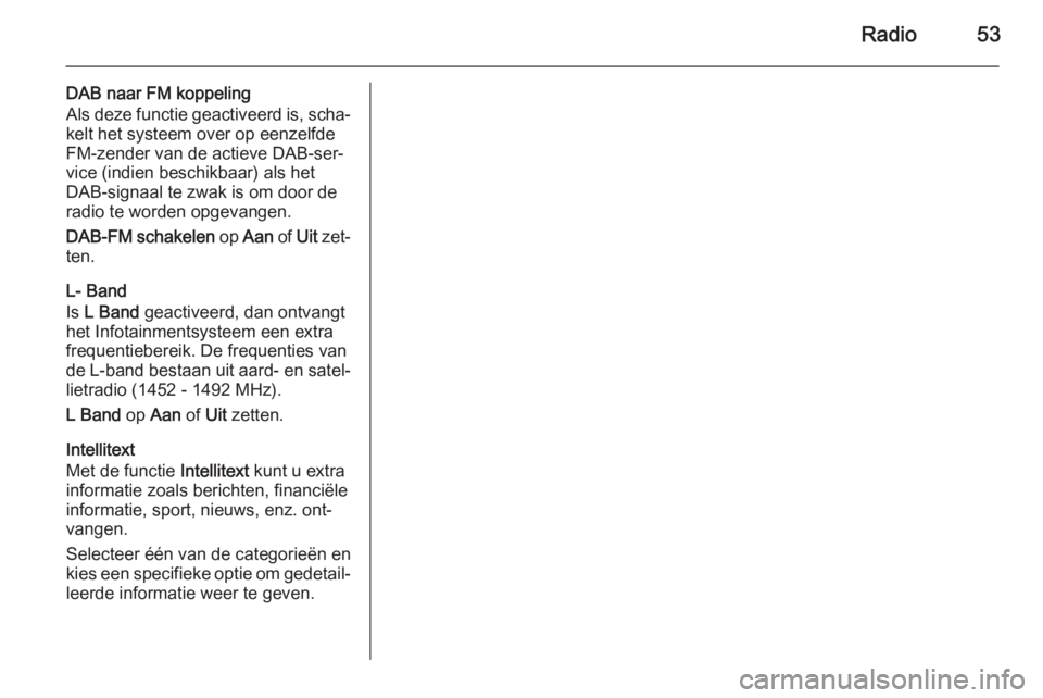 OPEL INSIGNIA 2015  Handleiding Infotainment (in Dutch) Radio53
DAB naar FM koppeling
Als deze functie geactiveerd is, scha‐
kelt het systeem over op eenzelfde
FM-zender van de actieve DAB-ser‐
vice (indien beschikbaar) als het
DAB-signaal te zwak is o