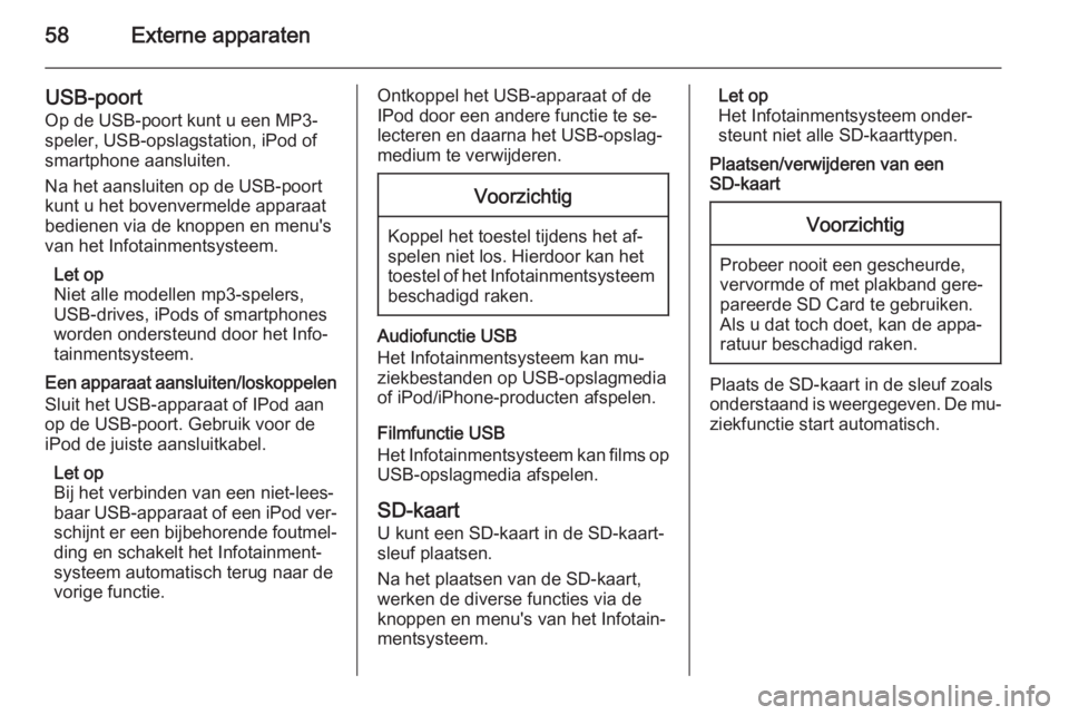 OPEL INSIGNIA 2015  Handleiding Infotainment (in Dutch) 58Externe apparaten
USB-poort
Op de USB-poort kunt u een MP3- speler, USB-opslagstation, iPod of smartphone aansluiten.
Na het aansluiten op de USB-poort kunt u het bovenvermelde apparaat
bedienen via