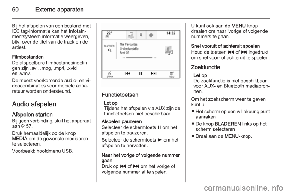 OPEL INSIGNIA 2015  Handleiding Infotainment (in Dutch) 60Externe apparaten
Bij het afspelen van een bestand met
ID3 tag-informatie kan het Infotain‐
mentsysteem informatie weergeven,
bijv. over de titel van de track en de
artiest.
Filmbestanden
De afspe