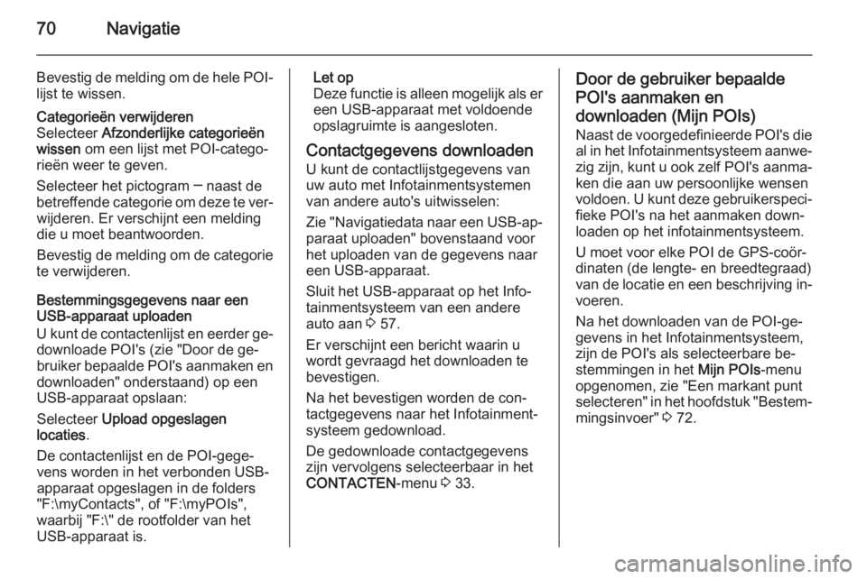 OPEL INSIGNIA 2015  Handleiding Infotainment (in Dutch) 70Navigatie
Bevestig de melding om de hele POI-
lijst te wissen.Categorieën verwijderen
Selecteer  Afzonderlijke categorieën
wissen  om een lijst met POI-catego‐
rieën weer te geven.
Selecteer he