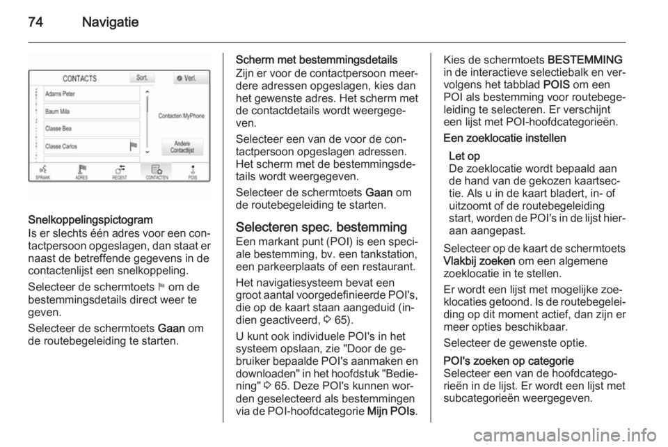 OPEL INSIGNIA 2015  Handleiding Infotainment (in Dutch) 74Navigatie
Snelkoppelingspictogram
Is er slechts één adres voor een con‐
tactpersoon opgeslagen, dan staat er naast de betreffende gegevens in de
contactenlijst een snelkoppeling.
Selecteer de sc