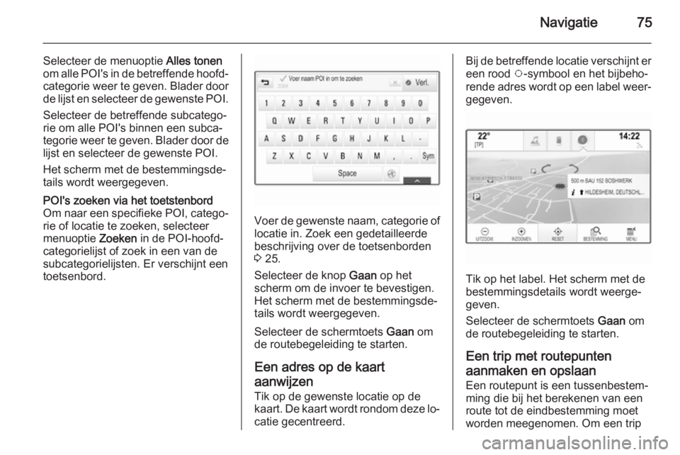 OPEL INSIGNIA 2015  Handleiding Infotainment (in Dutch) Navigatie75
Selecteer de menuoptie Alles tonen
om alle POI's in de betreffende hoofd‐
categorie weer te geven. Blader door
de lijst en selecteer de gewenste POI.
Selecteer de betreffende subcate
