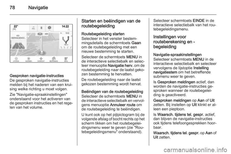 OPEL INSIGNIA 2015  Handleiding Infotainment (in Dutch) 78Navigatie
Gesproken navigatie-instructies
De gesproken navigatie-instructies
melden bij het naderen van een krui‐
sing welke richting u moet volgen.
Zie "Navigatie-spraakinstellingen"
onde