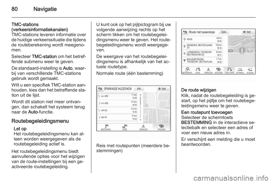 OPEL INSIGNIA 2015  Handleiding Infotainment (in Dutch) 80Navigatie
TMC-stations
(verkeersinformatiekanalen)
TMC-stations leveren informatie over
de huidige verkeerssituatie die tijdens de routeberekening wordt meegeno‐
men.
Selecteer  TMC-station  om he