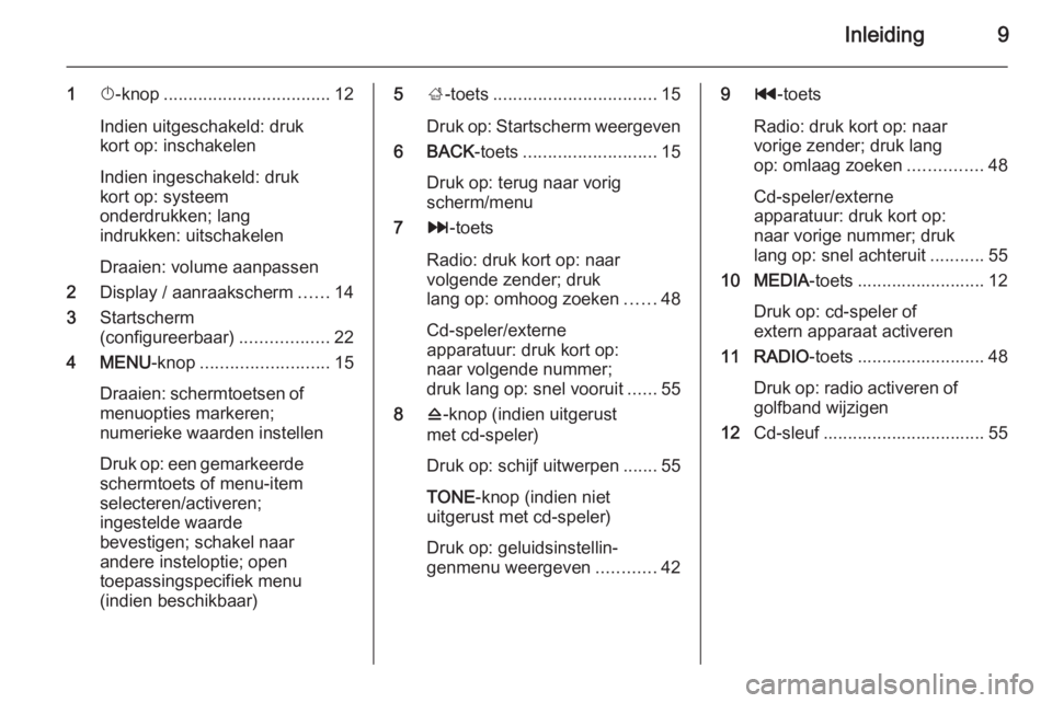 OPEL INSIGNIA 2015  Handleiding Infotainment (in Dutch) Inleiding9
1X-knop .................................. 12
Indien uitgeschakeld: druk
kort op: inschakelen
Indien ingeschakeld: druk
kort op: systeem
onderdrukken; lang
indrukken: uitschakelen
Draaien: 