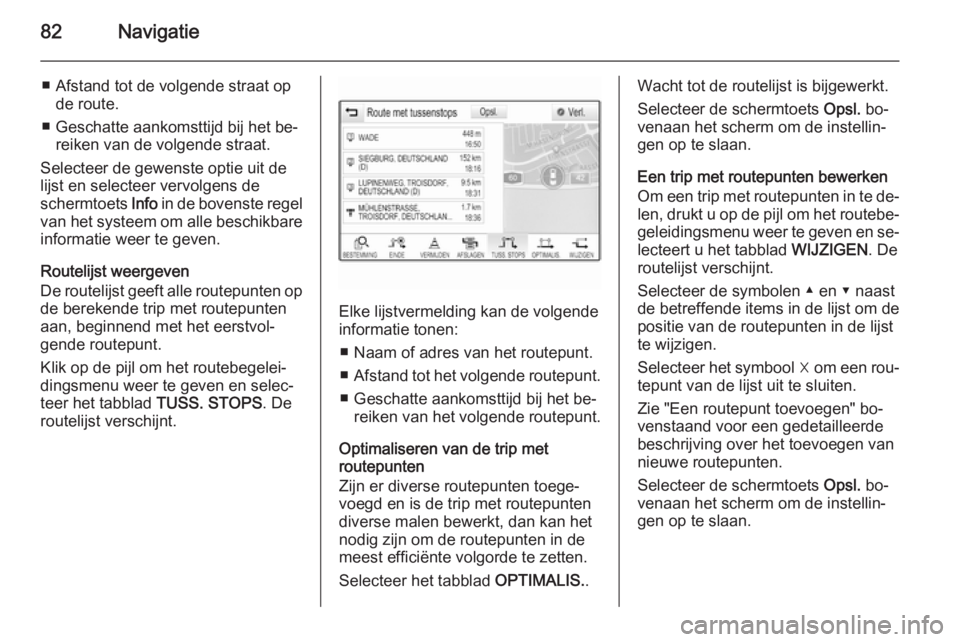 OPEL INSIGNIA 2015  Handleiding Infotainment (in Dutch) 82Navigatie
■ Afstand tot de volgende straat opde route.
■ Geschatte aankomsttijd bij het be‐ reiken van de volgende straat.
Selecteer de gewenste optie uit de
lijst en selecteer vervolgens de
s