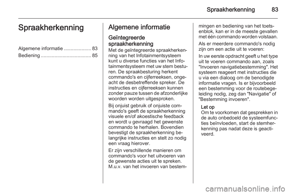 OPEL INSIGNIA 2015  Handleiding Infotainment (in Dutch) Spraakherkenning83SpraakherkenningAlgemene informatie....................83
Bediening ..................................... 85Algemene informatie
Geïntegreerde
spraakherkenning Met de geïntegreerde 