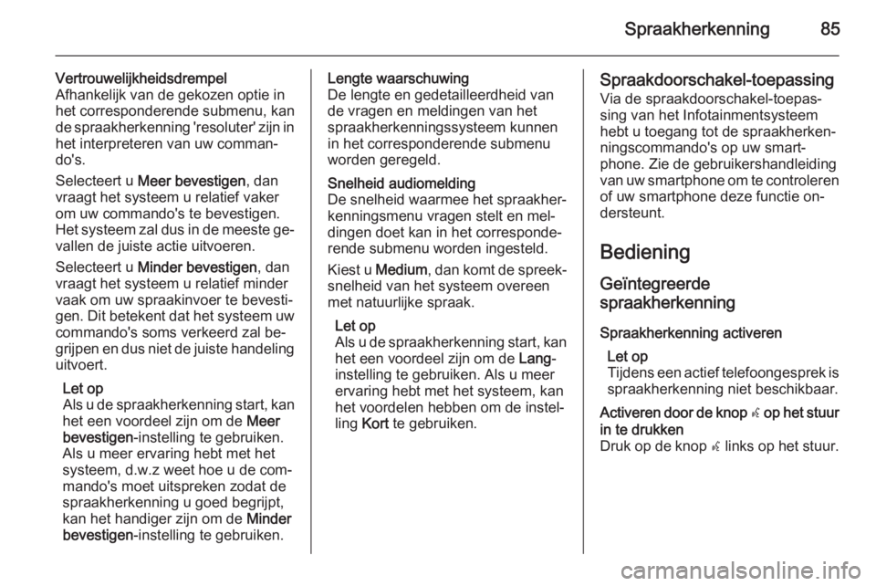 OPEL INSIGNIA 2015  Handleiding Infotainment (in Dutch) Spraakherkenning85
Vertrouwelijkheidsdrempel
Afhankelijk van de gekozen optie in
het corresponderende submenu, kan
de spraakherkenning 'resoluter' zijn in het interpreteren van uw comman‐
do