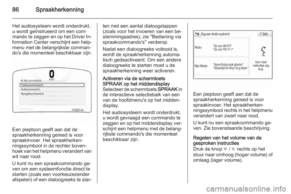 OPEL INSIGNIA 2015  Handleiding Infotainment (in Dutch) 86Spraakherkenning
Het audiosysteem wordt onderdrukt,
u wordt geïnstrueerd om een com‐
mando te zeggen en op het Driver In‐
formation Center verschijnt een help‐
menu met de belangrijkste comma