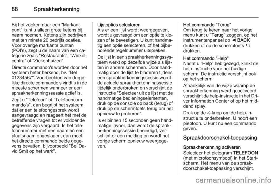 OPEL INSIGNIA 2015  Handleiding Infotainment (in Dutch) 88Spraakherkenning
Bij het zoeken naar een "Markant
punt" kunt u alleen grote ketens bij naam noemen. Ketens zijn bedrijven
met ten minste 20 bedrijfslocaties.
Voor overige markante punten
(PO