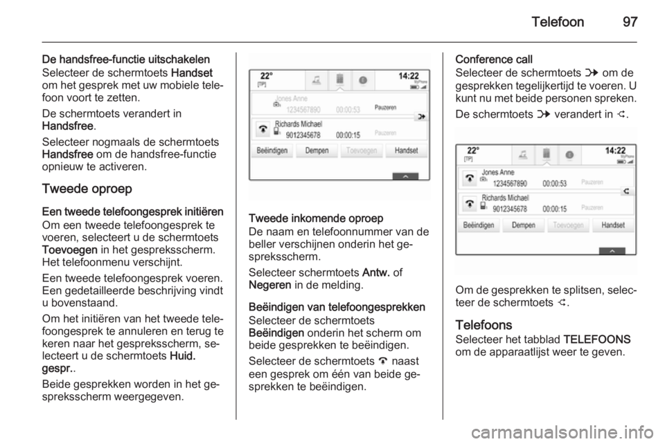 OPEL INSIGNIA 2015  Handleiding Infotainment (in Dutch) Telefoon97
De handsfree-functie uitschakelen
Selecteer de schermtoets  Handset
om het gesprek met uw mobiele tele‐ foon voort te zetten.
De schermtoets verandert in
Handsfree .
Selecteer nogmaals de