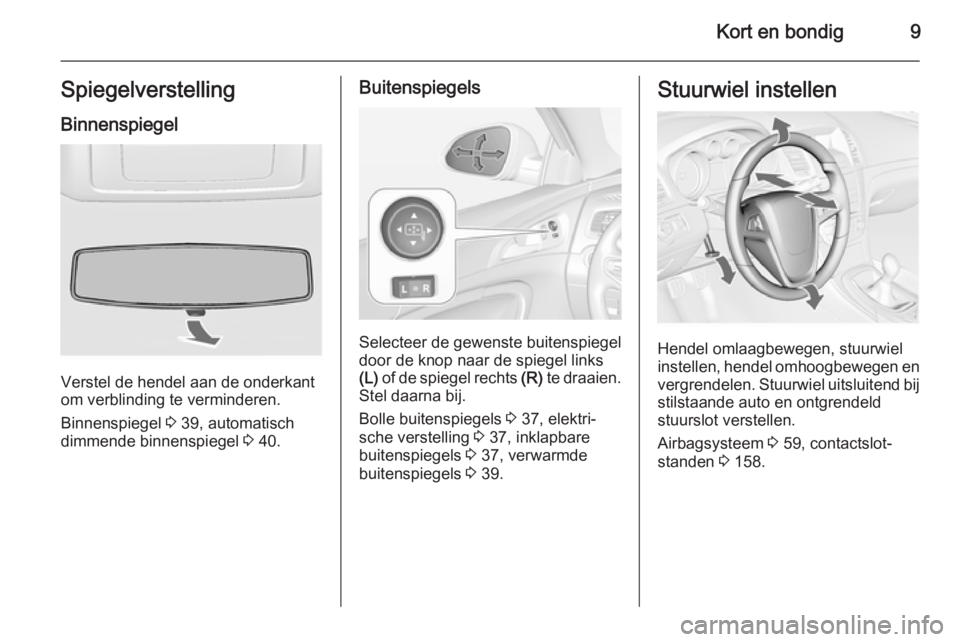 OPEL INSIGNIA 2015  Gebruikershandleiding (in Dutch) Kort en bondig9SpiegelverstellingBinnenspiegel
Verstel de hendel aan de onderkant
om verblinding te verminderen.
Binnenspiegel  3 39, automatisch
dimmende binnenspiegel  3 40.
Buitenspiegels
Selecteer