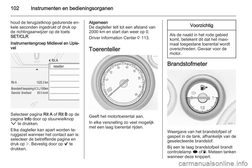 OPEL INSIGNIA 2015  Gebruikershandleiding (in Dutch) 102Instrumenten en bedieningsorganen
houd de terugzetknop gedurende en‐kele seconden ingedrukt of druk op
de richtingaanwijzer op de toets
SET/CLR .Instrumentengroep Midlevel en Uple‐
vel
Selectee