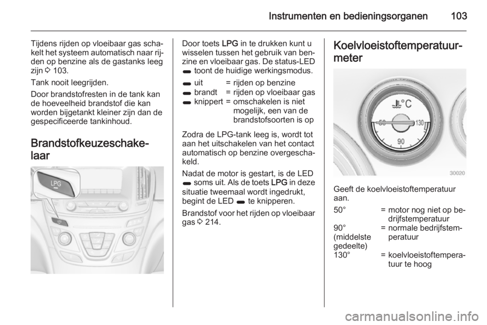 OPEL INSIGNIA 2015  Gebruikershandleiding (in Dutch) Instrumenten en bedieningsorganen103
Tijdens rijden op vloeibaar gas scha‐
kelt het systeem automatisch naar rij‐
den op benzine als de gastanks leeg
zijn  3 103.
Tank nooit leegrijden.
Door brand