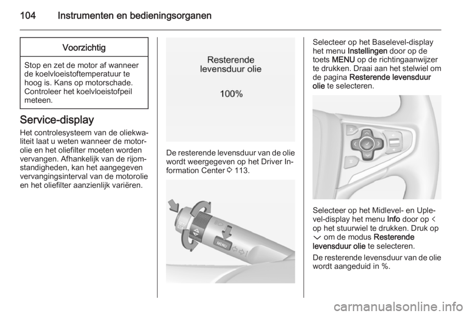 OPEL INSIGNIA 2015  Gebruikershandleiding (in Dutch) 104Instrumenten en bedieningsorganenVoorzichtig
Stop en zet de motor af wanneer
de koelvloeistoftemperatuur te
hoog is. Kans op motorschade.
Controleer het koelvloeistofpeil
meteen.
Service-display
He