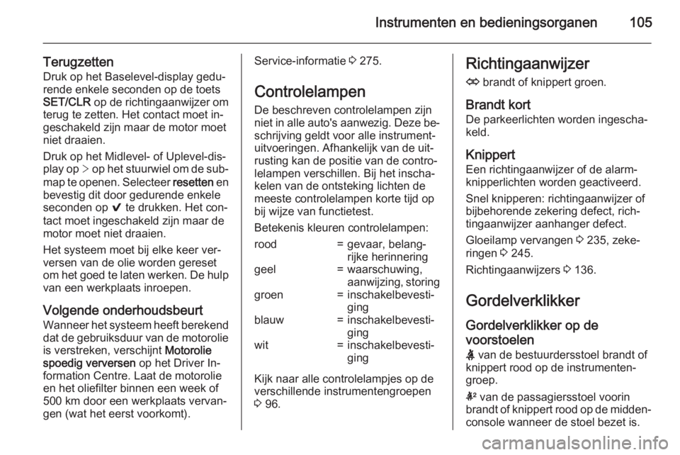 OPEL INSIGNIA 2015  Gebruikershandleiding (in Dutch) Instrumenten en bedieningsorganen105
TerugzettenDruk op het Baselevel-display gedu‐
rende enkele seconden op de toets
SET/CLR  op de richtingaanwijzer om
terug te zetten. Het contact moet in‐
gesc