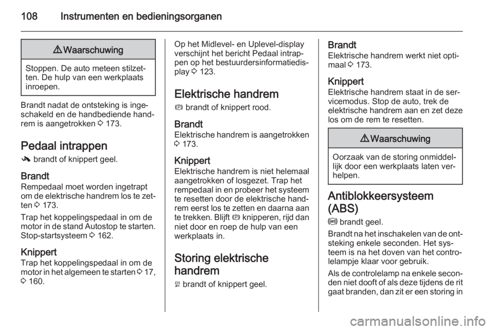 OPEL INSIGNIA 2015  Gebruikershandleiding (in Dutch) 108Instrumenten en bedieningsorganen9Waarschuwing
Stoppen. De auto meteen stilzet‐
ten. De hulp van een werkplaats
inroepen.
Brandt nadat de ontsteking is inge‐
schakeld en de handbediende hand‐