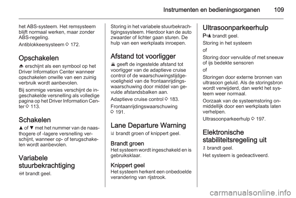 OPEL INSIGNIA 2015  Gebruikershandleiding (in Dutch) Instrumenten en bedieningsorganen109
het ABS-systeem. Het remsysteem
blijft normaal werken, maar zonder
ABS-regeling.
Antiblokkeersysteem  3 172.
Opschakelen [  erschijnt als een symbool op het
Driver