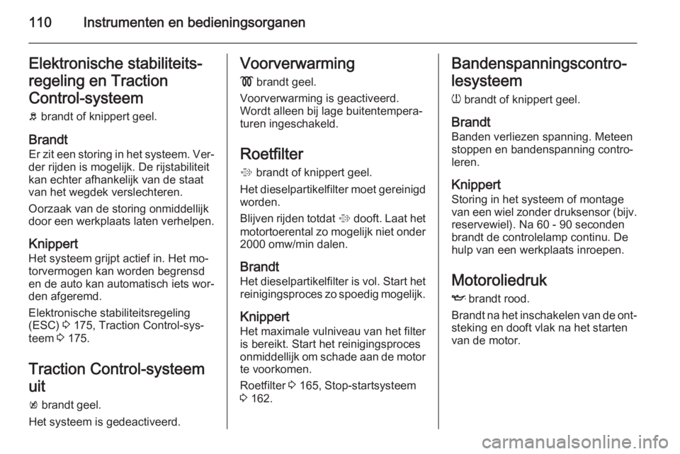 OPEL INSIGNIA 2015  Gebruikershandleiding (in Dutch) 110Instrumenten en bedieningsorganenElektronische stabiliteits‐
regeling en Traction
Control-systeem
b  brandt of knippert geel.
Brandt
Er zit een storing in het systeem. Ver‐
der rijden is mogeli