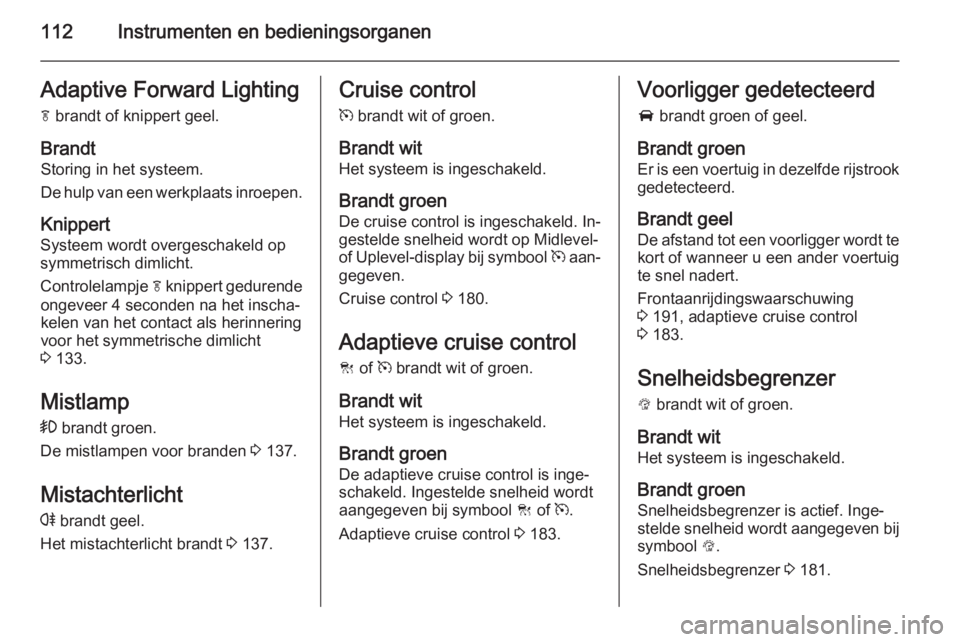 OPEL INSIGNIA 2015  Gebruikershandleiding (in Dutch) 112Instrumenten en bedieningsorganenAdaptive Forward Lightingf  brandt of knippert geel.
Brandt
Storing in het systeem.
De hulp van een werkplaats inroepen.
Knippert Systeem wordt overgeschakeld op
sy